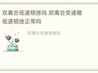 双离合低速顿挫吗 双离合变速箱低速顿挫正常吗