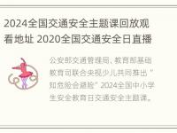 2024全国交通安全主题课回放观看地址 2020全国交通安全日直播回放