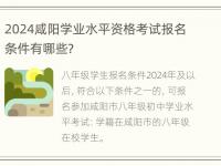 2024咸阳学业水平资格考试报名条件有哪些？