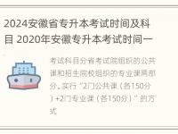 2024安徽省专升本考试时间及科目 2020年安徽专升本考试时间一览表