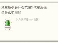 汽车质保是什么范围? 汽车质保是什么范围的