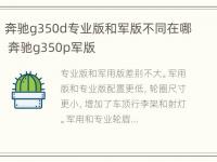 奔驰g350d专业版和军版不同在哪 奔驰g350p军版