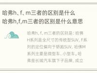 哈弗h、f、m三者的区别是什么 哈弗h,f,m三者的区别是什么意思