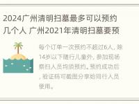 2024广州清明扫墓最多可以预约几个人 广州2021年清明扫墓要预约吗