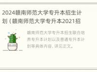 2024赣南师范大学专升本招生计划（赣南师范大学专升本2021招生简章）