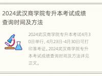 2024武汉商学院专升本考试成绩查询时间及方法