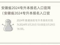 安徽省2024专升本报名入口官网（安徽省2024专升本报名入口官网登录）