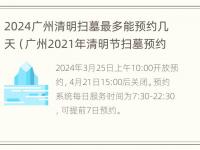 2024广州清明扫墓最多能预约几天（广州2021年清明节扫墓预约）