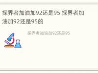 探界者加油加92还是95 探界者加油加92还是95的