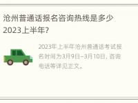 沧州普通话报名咨询热线是多少2023上半年？