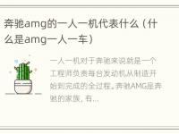 奔驰amg的一人一机代表什么（什么是amg一人一车）