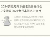 2024安徽专升本报名条件是什么? 安徽省2021专升本报名时间及流程