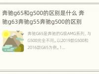 奔驰g65和g500的区别是什么 奔驰g63奔驰g55奔驰g500的区别