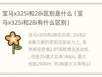 宝马x325i和28i区别是什么（宝马x325i和28i有什么区别）