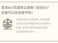 宝沃bx7后座怎么放倒（宝沃bx7后座可以完全放平吗）