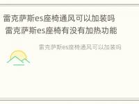 雷克萨斯es座椅通风可以加装吗 雷克萨斯es座椅有没有加热功能