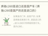 奔驰c260是进口还是国产车（奔驰c260是国产的还是进口的）