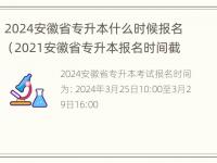 2024安徽省专升本什么时候报名（2021安徽省专升本报名时间截止日期）