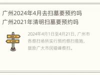 广州2024年4月去扫墓要预约吗 广州2021年清明扫墓要预约吗