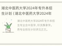 湖北中医药大学2024年专升本招生计划（湖北中医药大学2024年专升本招生计划）