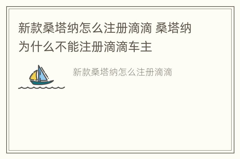 新款桑塔纳怎么注册滴滴 桑塔纳为什么不能注册滴滴车主