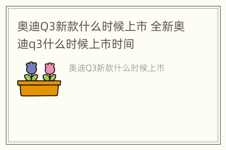 奥迪Q3新款什么时候上市 全新奥迪q3什么时候上市时间