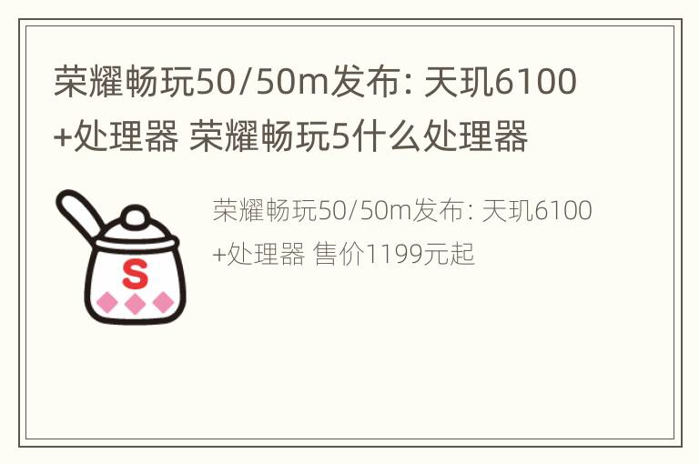 荣耀畅玩50/50m发布：天玑6100+处理器 荣耀畅玩5什么处理器