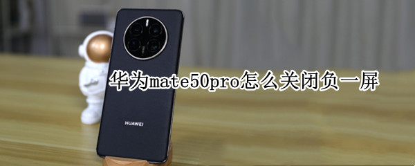 华为mate50pro怎么关闭负一屏 华为mate40pro如何关闭负一屏