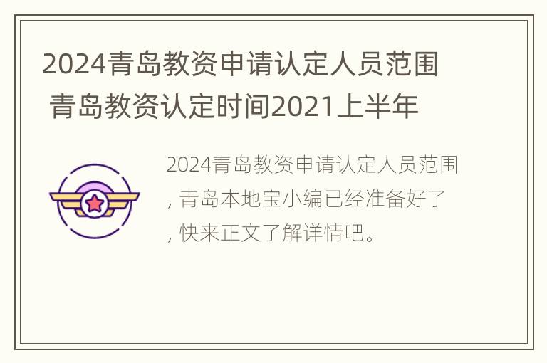 2024青岛教资申请认定人员范围 青岛教资认定时间2021上半年