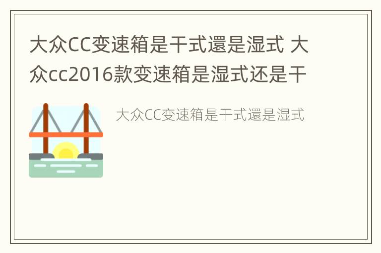 大众CC变速箱是干式還是湿式 大众cc2016款变速箱是湿式还是干式