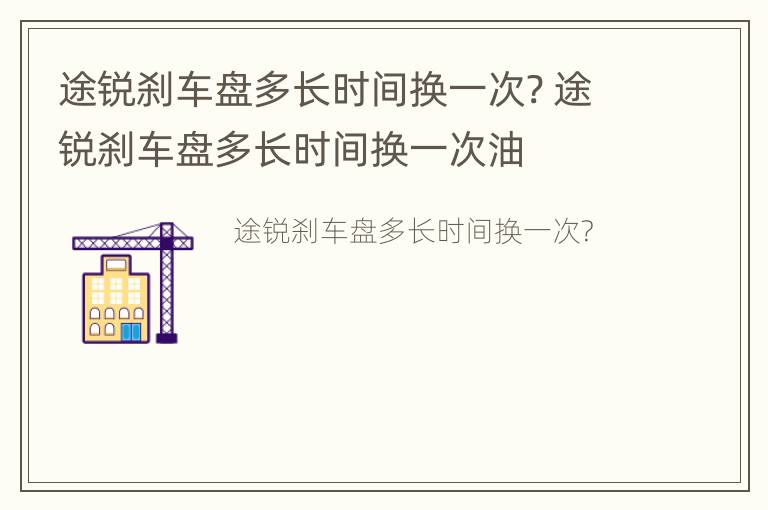 途锐刹车盘多长时间换一次? 途锐刹车盘多长时间换一次油