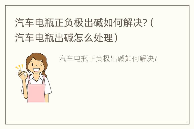 汽车电瓶正负极出碱如何解决?（汽车电瓶出碱怎么处理）