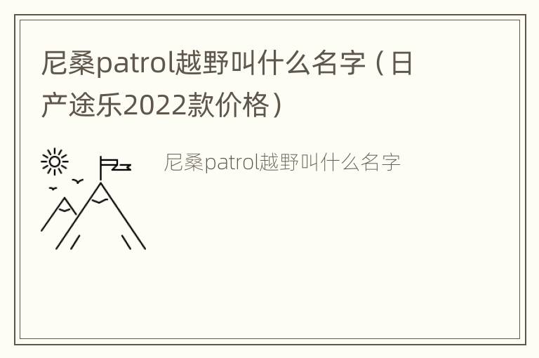 尼桑patrol越野叫什么名字（日产途乐2022款价格）