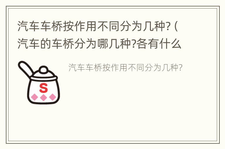 汽车车桥按作用不同分为几种?（汽车的车桥分为哪几种?各有什么作用?）