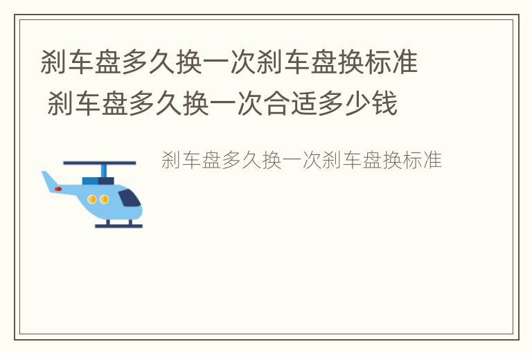 刹车盘多久换一次刹车盘换标准 刹车盘多久换一次合适多少钱