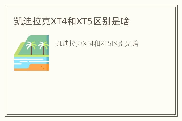 凯迪拉克XT4和XT5区别是啥