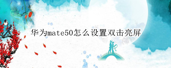 华为mate50怎么设置双击亮屏（华为mate40怎么设置双击亮屏）