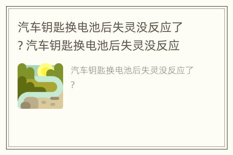 汽车钥匙换电池后失灵没反应了? 汽车钥匙换电池后失灵没反应了怎么办