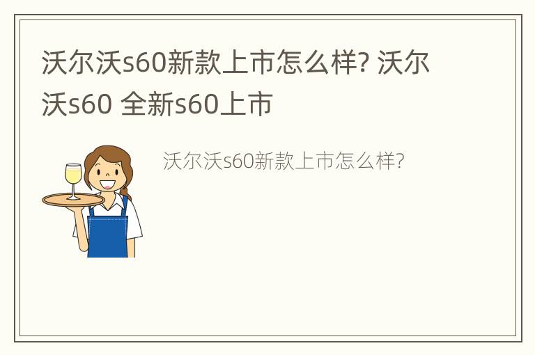 沃尔沃s60新款上市怎么样? 沃尔沃s60 全新s60上市