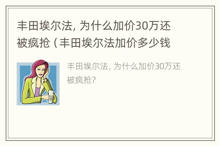 丰田埃尔法，为什么加价30万还被疯抢（丰田埃尔法加价多少钱能买下来）