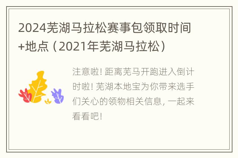 2024芜湖马拉松赛事包领取时间+地点（2021年芜湖马拉松）