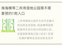 珠海横琴二井湾湿地公园需不需要预约？附入口