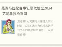 芜湖马拉松赛事包领取地址2024 芜湖马拉松官网