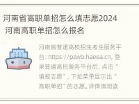 河南省高职单招怎么填志愿2024 河南高职单招怎么报名