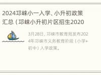 2024邛崃小一入学、小升初政策汇总（邛崃小升初片区招生2020）