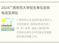 2024广西师范大学招生单位咨询电话及网址