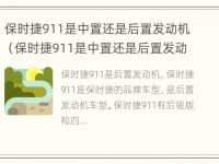 保时捷911是中置还是后置发动机（保时捷911是中置还是后置发动机啊）