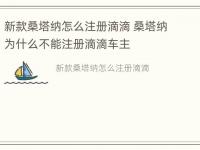 新款桑塔纳怎么注册滴滴 桑塔纳为什么不能注册滴滴车主