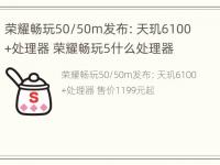 荣耀畅玩50/50m发布：天玑6100+处理器 荣耀畅玩5什么处理器