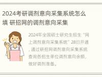 2024考研调剂意向采集系统怎么填 研招网的调剂意向采集